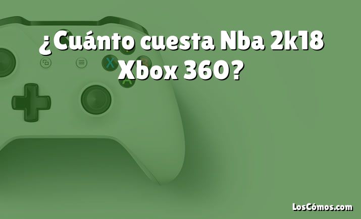 ¿Cuánto cuesta Nba 2k18 Xbox 360?