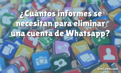 ¿Cuántos informes se necesitan para eliminar una cuenta de Whatsapp?