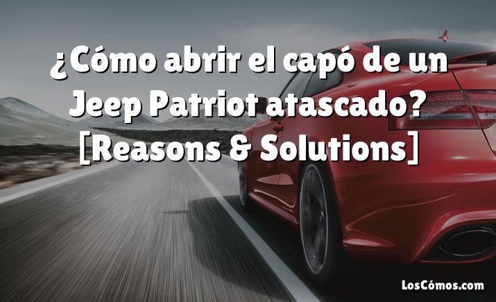 ¿Cómo abrir el capó de un Jeep Patriot atascado? [Reasons & Solutions]
