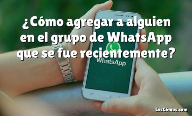 ¿Cómo agregar a alguien en el grupo de WhatsApp que se fue recientemente?