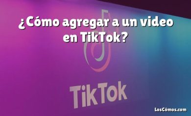 ¿Cómo agregar a un video en TikTok?