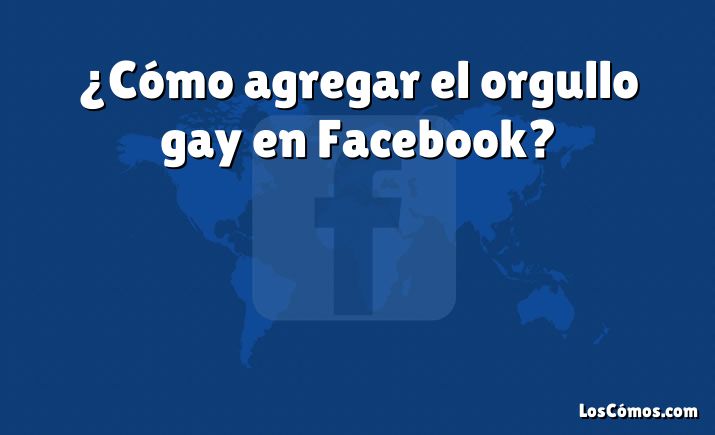 ¿Cómo agregar el orgullo gay en Facebook?