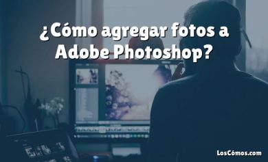 ¿Cómo agregar fotos a Adobe Photoshop?