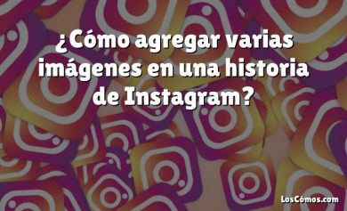 ¿Cómo agregar varias imágenes en una historia de Instagram?