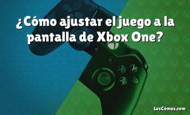 ¿Cómo ajustar el juego a la pantalla de Xbox One?