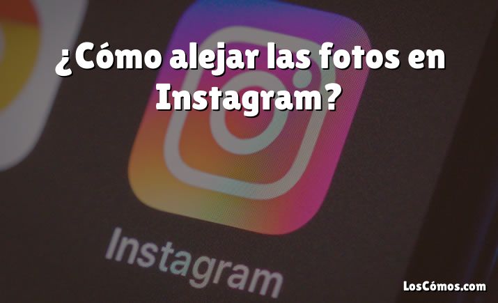 ¿Cómo alejar las fotos en Instagram?