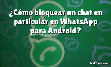 ¿Cómo bloquear un chat en particular en WhatsApp para Android?