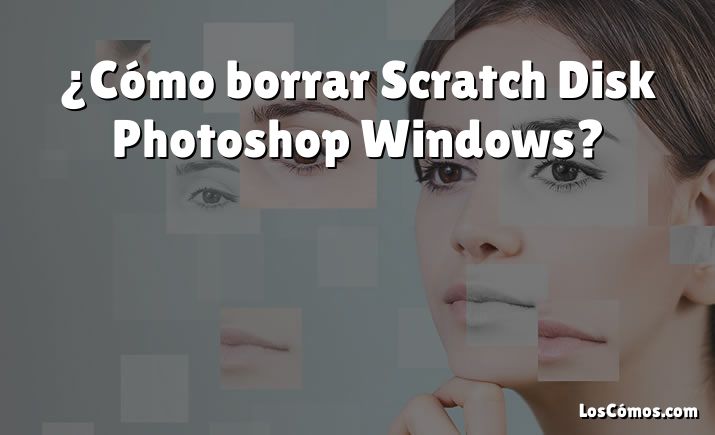¿Cómo borrar Scratch Disk Photoshop Windows?