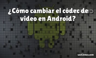¿Cómo cambiar el códec de video en Android?