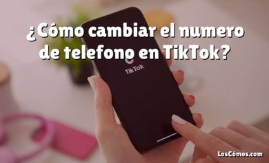 ¿Cómo cambiar el numero de telefono en TikTok?