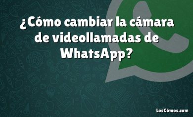 ¿Cómo cambiar la cámara de videollamadas de WhatsApp?