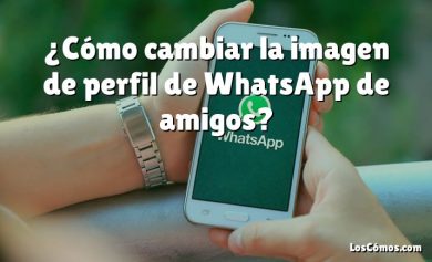 ¿Cómo cambiar la imagen de perfil de WhatsApp de amigos?