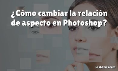 ¿Cómo cambiar la relación de aspecto en Photoshop?