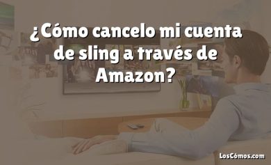 ¿Cómo cancelo mi cuenta de sling a través de Amazon?