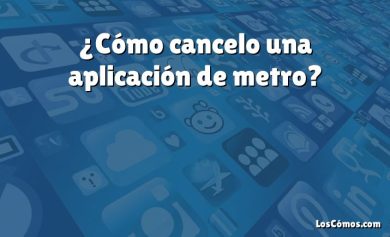 ¿Cómo cancelo una aplicación de metro?