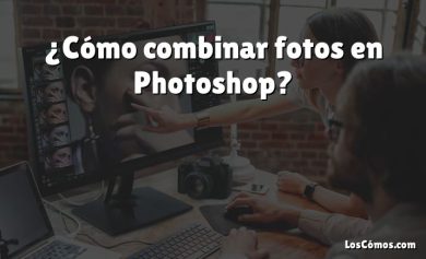 ¿Cómo combinar fotos en Photoshop?