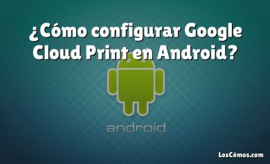 ¿Cómo configurar Google Cloud Print en Android?