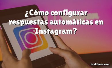 ¿Cómo configurar respuestas automáticas en Instagram?