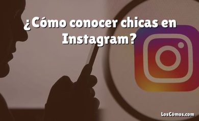 ¿Cómo conocer chicas en Instagram?