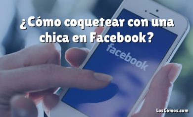 ¿Cómo coquetear con una chica en Facebook?