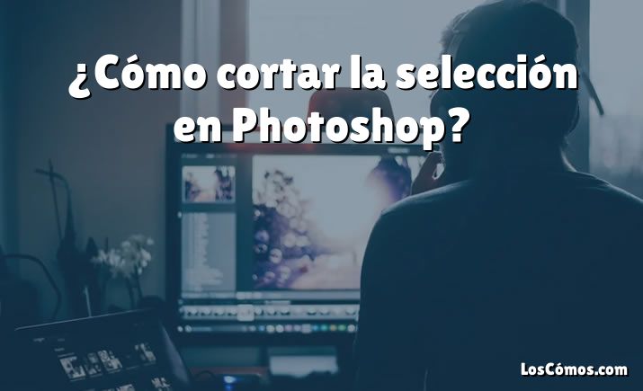 ¿Cómo cortar la selección en Photoshop?