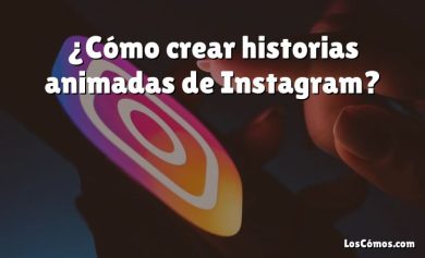 ¿Cómo crear historias animadas de Instagram?