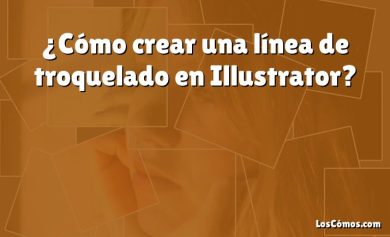 ¿Cómo crear una línea de troquelado en Illustrator?