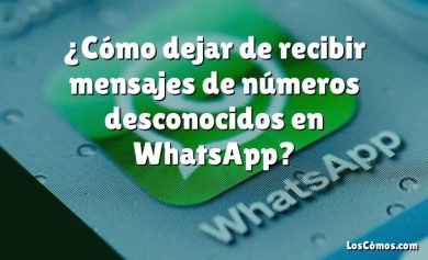 ¿Cómo dejar de recibir mensajes de números desconocidos en WhatsApp?