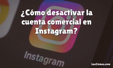 ¿Cómo desactivar la cuenta comercial en Instagram?