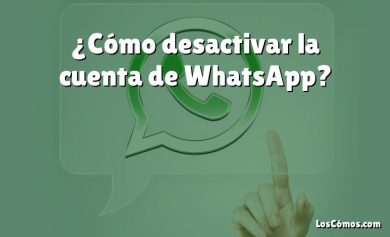 ¿Cómo desactivar la cuenta de WhatsApp?