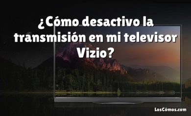 ¿Cómo desactivo la transmisión en mi televisor Vizio?