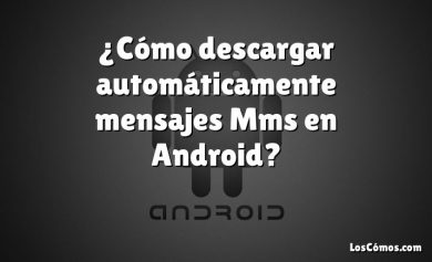 ¿Cómo descargar automáticamente mensajes Mms en Android?