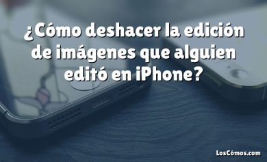 ¿Cómo deshacer la edición de imágenes que alguien editó en iPhone?