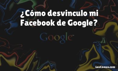 ¿Cómo desvinculo mi Facebook de Google?