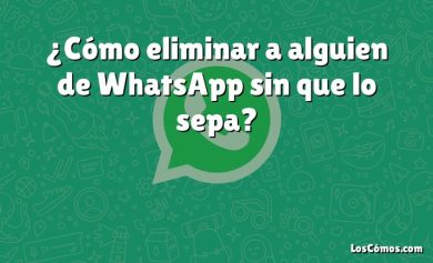 ¿Cómo eliminar a alguien de WhatsApp sin que lo sepa?