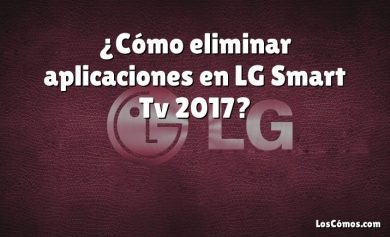 ¿Cómo eliminar aplicaciones en LG Smart Tv 2017?