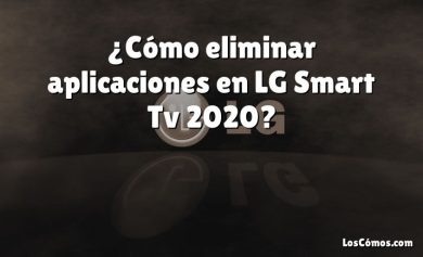 ¿Cómo eliminar aplicaciones en LG Smart Tv 2020?