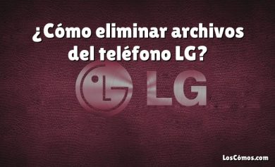 ¿Cómo eliminar archivos del teléfono LG?