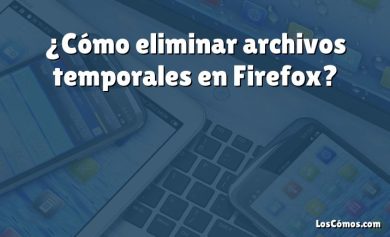 ¿Cómo eliminar archivos temporales en Firefox?