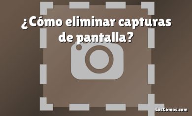 ¿Cómo eliminar capturas de pantalla?