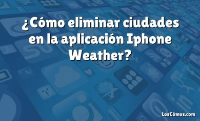 ¿Cómo eliminar ciudades en la aplicación Iphone Weather?