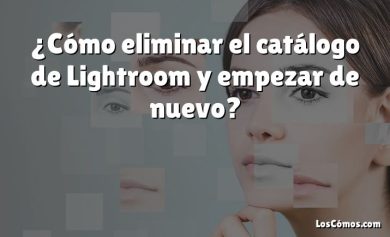 ¿Cómo eliminar el catálogo de Lightroom y empezar de nuevo?