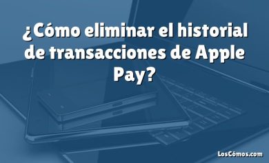 ¿Cómo eliminar el historial de transacciones de Apple Pay?
