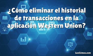 ¿Cómo eliminar el historial de transacciones en la aplicación Western Union?