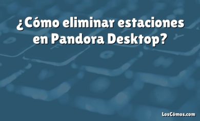 ¿Cómo eliminar estaciones en Pandora Desktop?