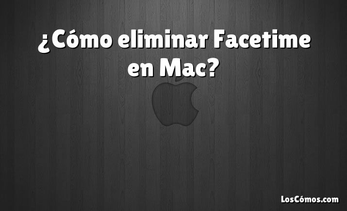 ¿Cómo eliminar Facetime en Mac?