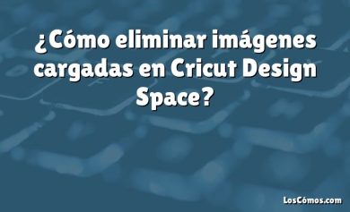 ¿Cómo eliminar imágenes cargadas en Cricut Design Space?