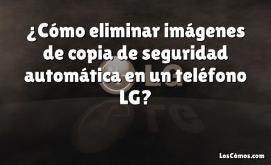 ¿Cómo eliminar imágenes de copia de seguridad automática en un teléfono LG?