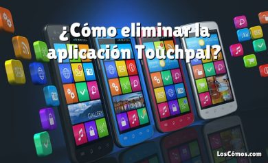 ¿Cómo eliminar la aplicación Touchpal?