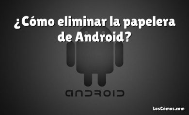 ¿Cómo eliminar la papelera de Android?